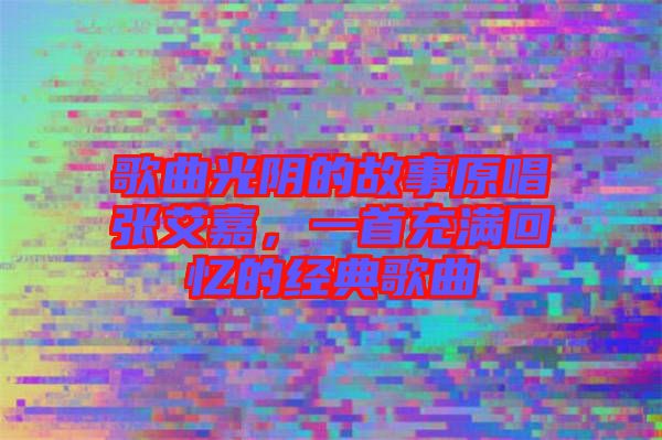 歌曲光陰的故事原唱張艾嘉，一首充滿回憶的經(jīng)典歌曲