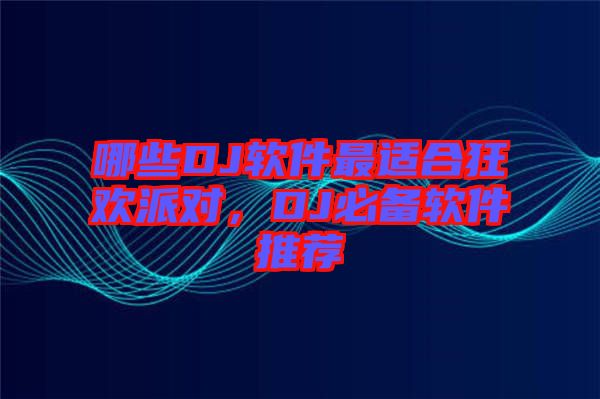哪些DJ軟件最適合狂歡派對(duì)，DJ必備軟件推薦