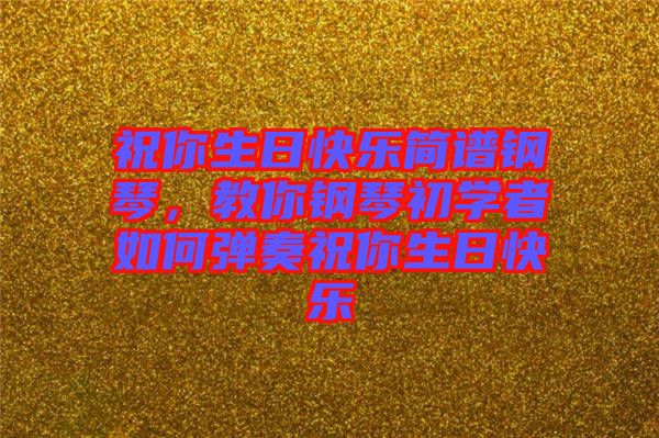 祝你生日快樂簡譜鋼琴，教你鋼琴初學(xué)者如何彈奏祝你生日快樂