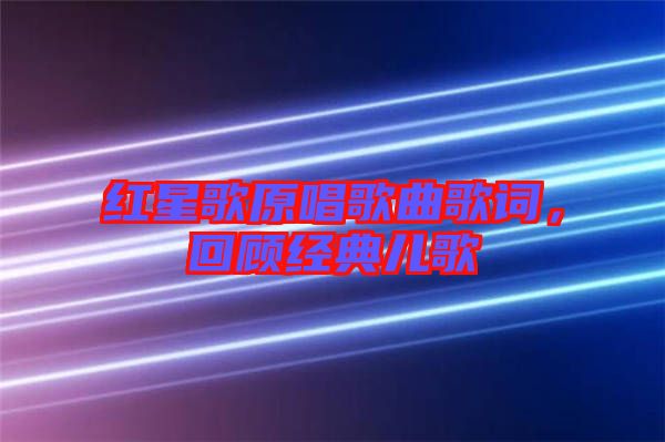 紅星歌原唱歌曲歌詞，回顧經(jīng)典兒歌