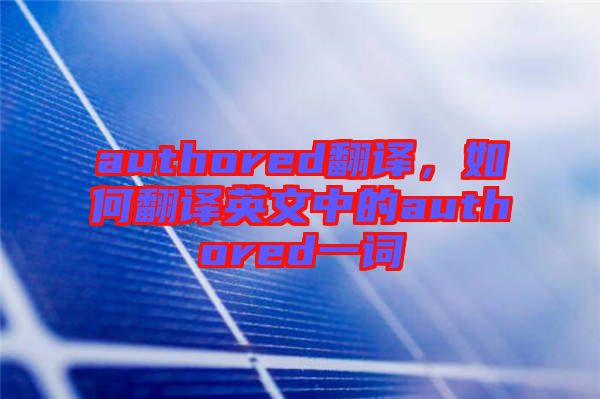 authored翻譯，如何翻譯英文中的authored一詞