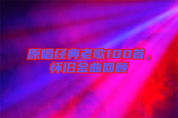 原唱經(jīng)典老歌100首，懷舊金曲回顧