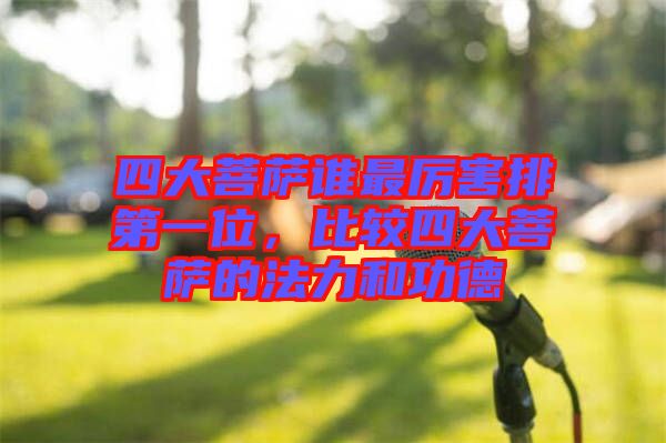 四大菩薩誰最厲害排第一位，比較四大菩薩的法力和功德
