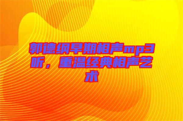 郭德綱早期相聲mp3聽(tīng)，重溫經(jīng)典相聲藝術(shù)
