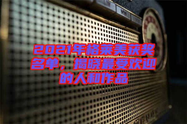 2021年格萊美獲獎名單，揭曉最受歡迎的人和作品