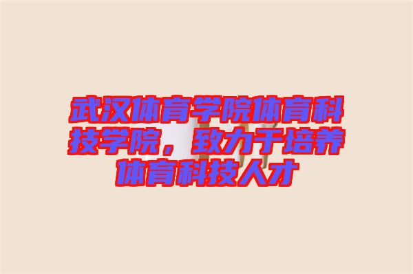 武漢體育學(xué)院體育科技學(xué)院，致力于培養(yǎng)體育科技人才