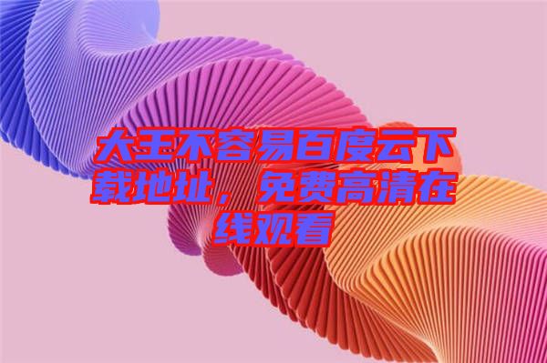 大王不容易百度云下載地址，免費高清在線觀看