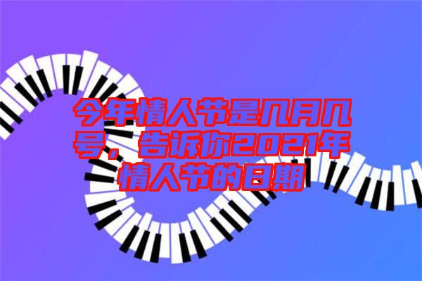 今年情人節(jié)是幾月幾號，告訴你2021年情人節(jié)的日期
