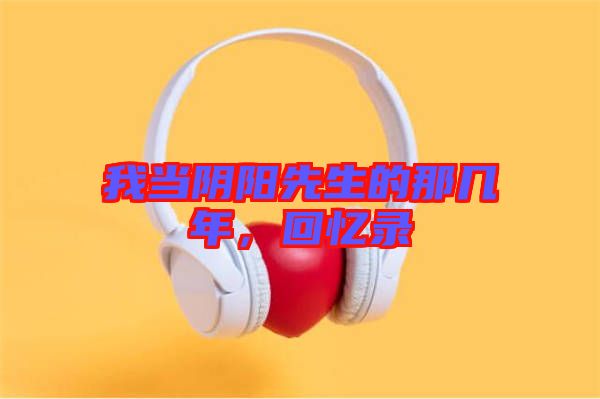 我當(dāng)陰陽(yáng)先生的那幾年，回憶錄
