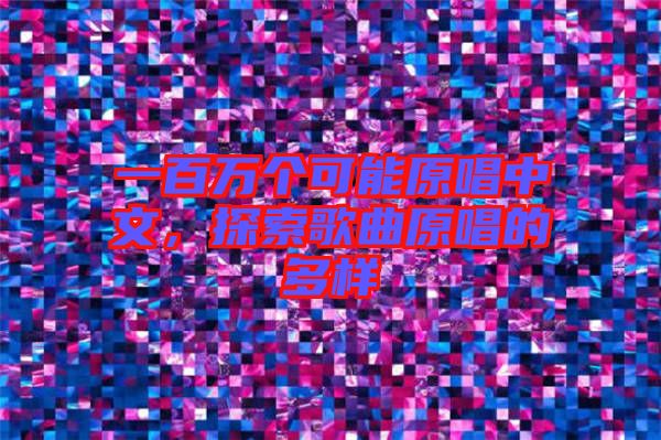 一百萬(wàn)個(gè)可能原唱中文，探索歌曲原唱的多樣