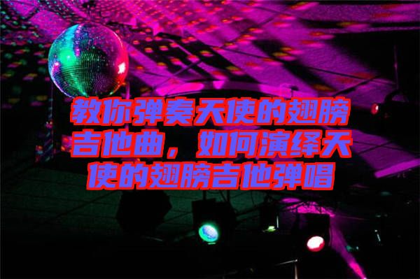 教你彈奏天使的翅膀吉他曲，如何演繹天使的翅膀吉他彈唱