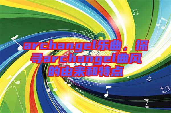archangel樂曲，探尋archangel曲風(fēng)的由來和特點(diǎn)