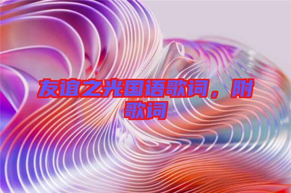 友誼之光國語歌詞，附歌詞