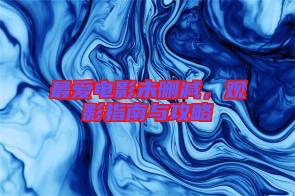 最愛(ài)電影未刪減，觀影指南與攻略