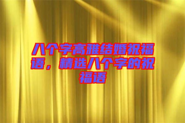 八個(gè)字高雅結(jié)婚祝福語，精選八個(gè)字的祝福語