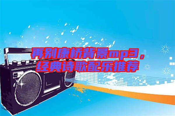 再別康橋背景mp3，經(jīng)典詩(shī)歌配樂(lè)推薦