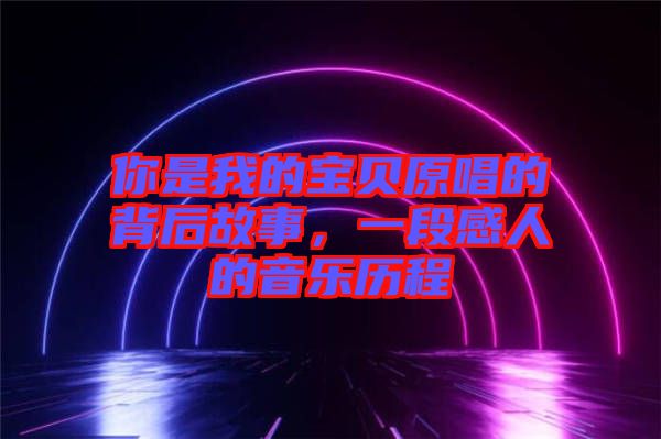 你是我的寶貝原唱的背后故事，一段感人的音樂歷程