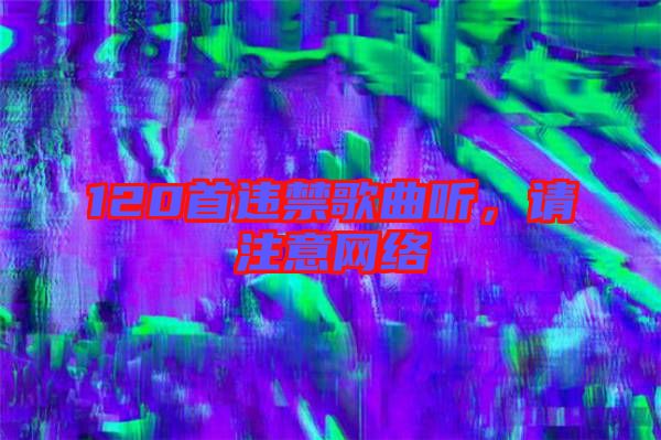 120首違禁歌曲聽，請注意網(wǎng)絡(luò)