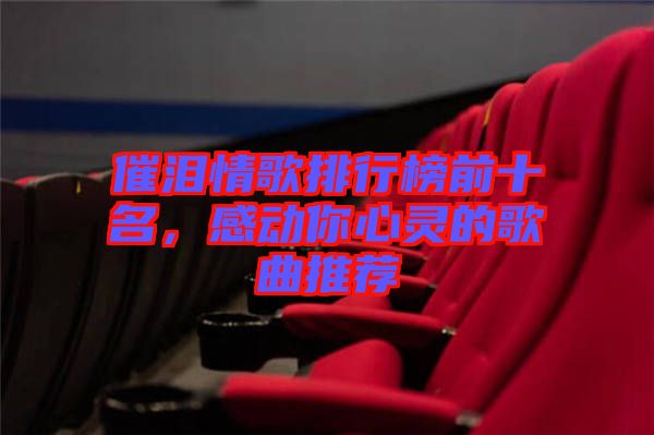 催淚情歌排行榜前十名，感動你心靈的歌曲推薦