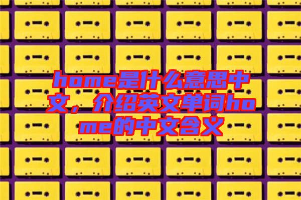 home是什么意思中文，介紹英文單詞home的中文含義
