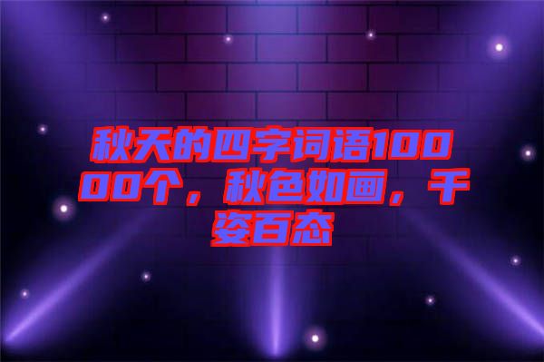 秋天的四字詞語10000個，秋色如畫，千姿百態(tài)