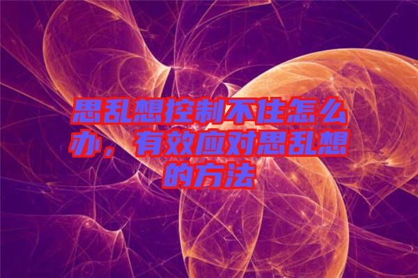 思亂想控制不住怎么辦，有效應(yīng)對思亂想的方法