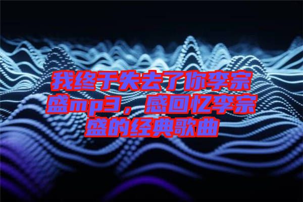 我終于失去了你李宗盛mp3，感回憶李宗盛的經(jīng)典歌曲