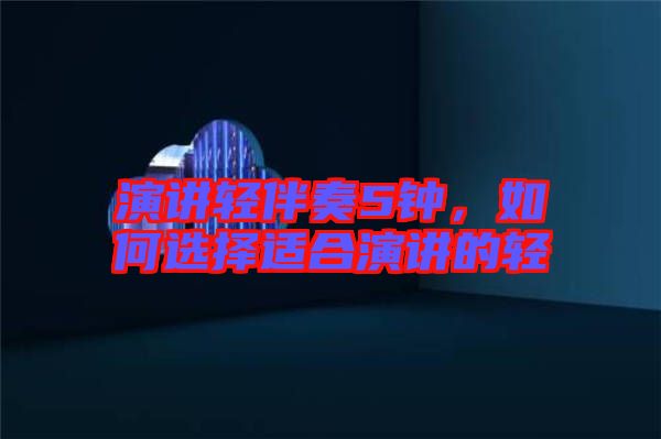 演講輕伴奏5鐘，如何選擇適合演講的輕
