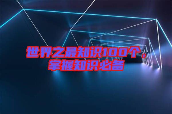 世界之最知識100個，掌握知識必備