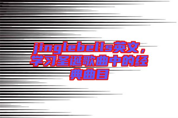 jinglebells英文，學(xué)習(xí)圣誕歌曲中的經(jīng)典曲目