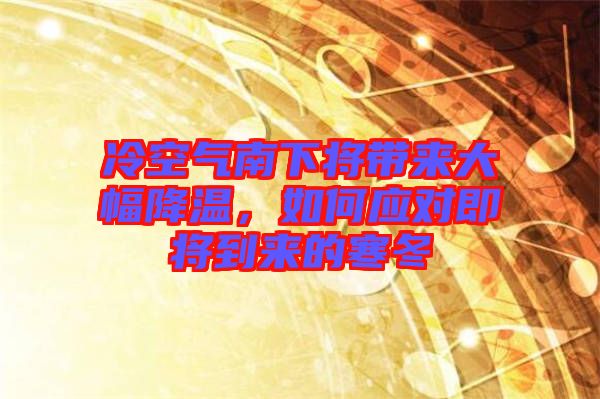 冷空氣南下將帶來大幅降溫，如何應對即將到來的寒冬