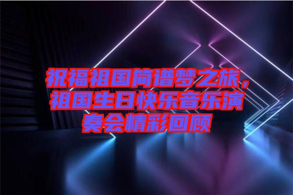 祝福祖國簡譜夢之旅，祖國生日快樂音樂演奏會精彩回顧