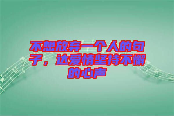 不想放棄一個(gè)人的句子，達(dá)愛情堅(jiān)持不懈的心聲