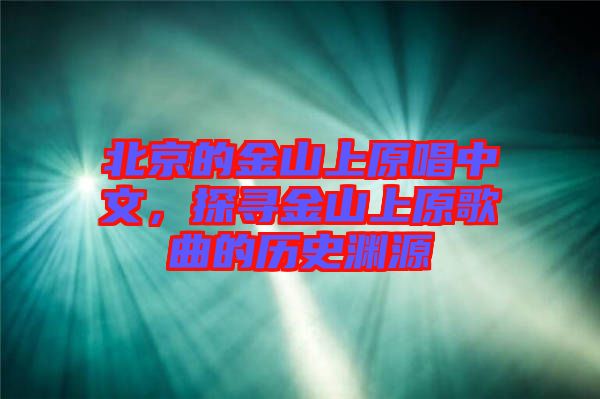 北京的金山上原唱中文，探尋金山上原歌曲的歷史淵源