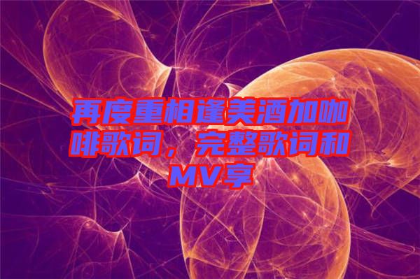 再度重相逢美酒加咖啡歌詞，完整歌詞和MV享