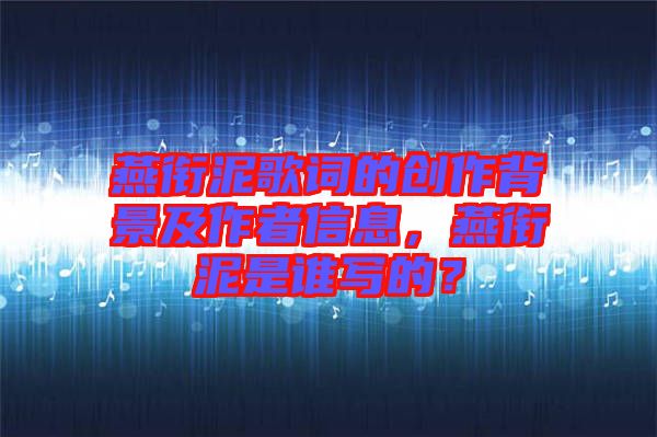 燕銜泥歌詞的創(chuàng)作背景及作者信息，燕銜泥是誰寫的？