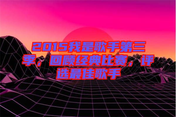 2015我是歌手第三季，回顧經(jīng)典比賽，評選最佳歌手
