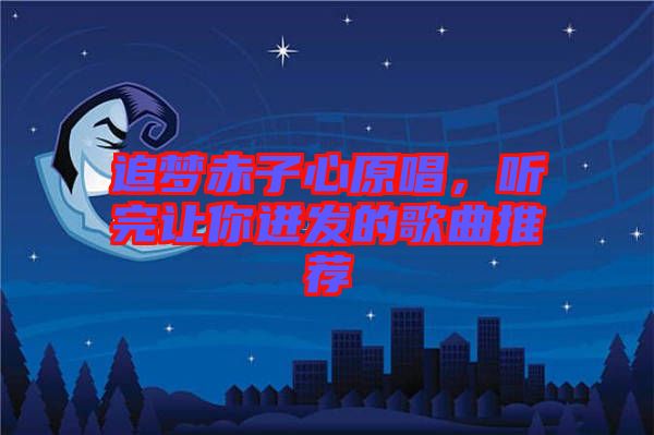 追夢(mèng)赤子心原唱，聽(tīng)完讓你迸發(fā)的歌曲推薦