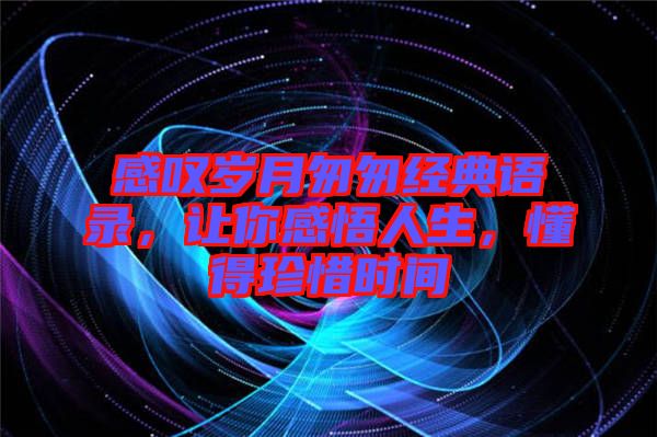 感嘆歲月匆匆經(jīng)典語錄，讓你感悟人生，懂得珍惜時間