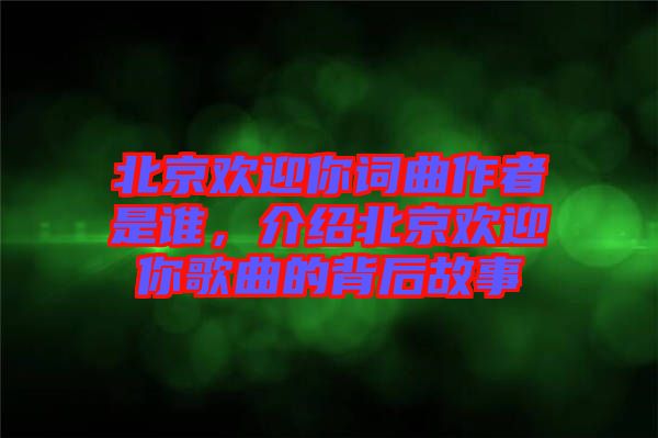 北京歡迎你詞曲作者是誰(shuí)，介紹北京歡迎你歌曲的背后故事