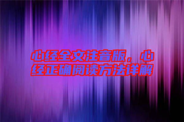 心經(jīng)全文注音版，心經(jīng)正確閱讀方法詳解