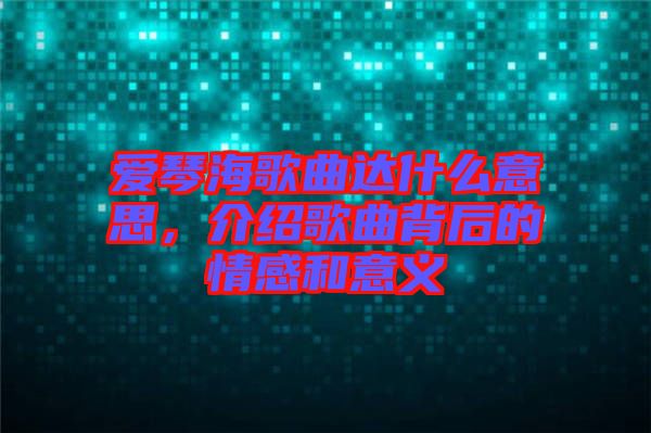愛琴海歌曲達(dá)什么意思，介紹歌曲背后的情感和意義