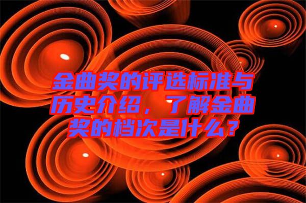 金曲獎(jiǎng)的評(píng)選標(biāo)準(zhǔn)與歷史介紹，了解金曲獎(jiǎng)的檔次是什么？