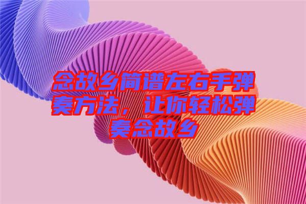 念故鄉(xiāng)簡譜左右手彈奏方法，讓你輕松彈奏念故鄉(xiāng)