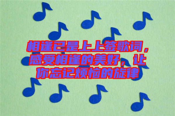 相逢已是上上簽歌詞，感受相逢的美好，讓你忘記煩惱的旋律