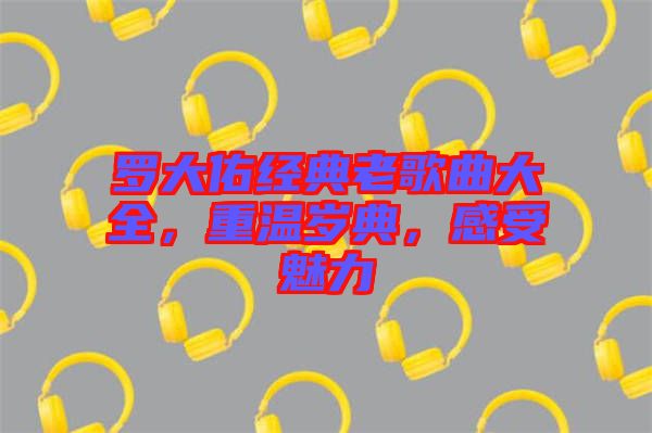 羅大佑經(jīng)典老歌曲大全，重溫歲典，感受魅力