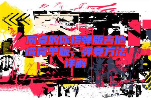 同桌的你指彈版吉他譜簡(jiǎn)單版，彈奏方法詳解