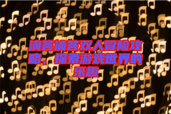 滴答滴答雙人冒險(xiǎn)攻略，探索游戲世界的樂趣