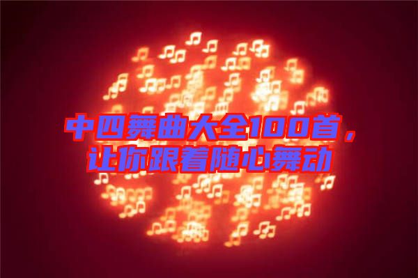 中四舞曲大全100首，讓你跟著隨心舞動