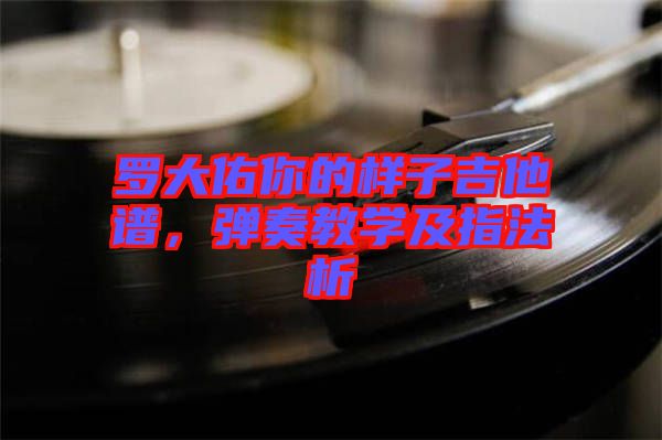 羅大佑你的樣子吉他譜，彈奏教學(xué)及指法析